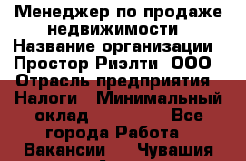 Менеджер по продаже недвижимости › Название организации ­ Простор-Риэлти, ООО › Отрасль предприятия ­ Налоги › Минимальный оклад ­ 150 000 - Все города Работа » Вакансии   . Чувашия респ.,Алатырь г.